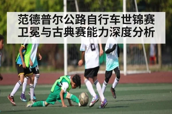 范德普尔公路自行车世锦赛卫冕与古典赛能力深度分析(1xBET)